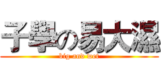 子學の易大濕 (big and wet)