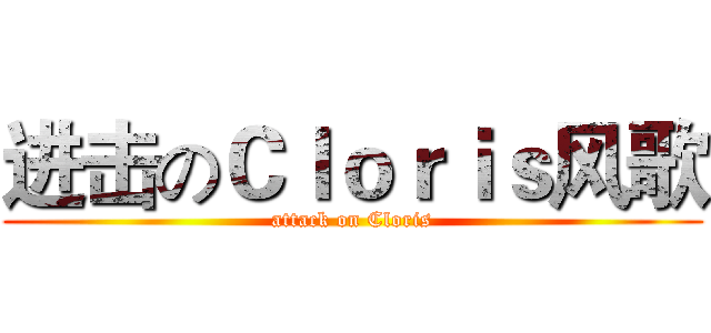 进击のＣｌｏｒｉｓ风歌 (attack on Cloris)