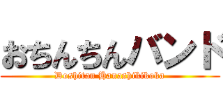 おちんちんバンド (Doshitan Hanashikikoka)