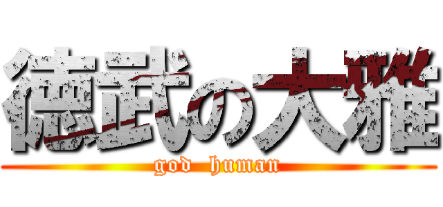 徳武の大雅 (god  human)