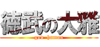 徳武の大雅 (god  human)