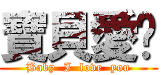 寶貝愛你 (Baby  I  love  you)