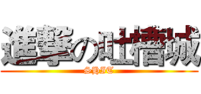 進撃の吐槽城 (SHIT)