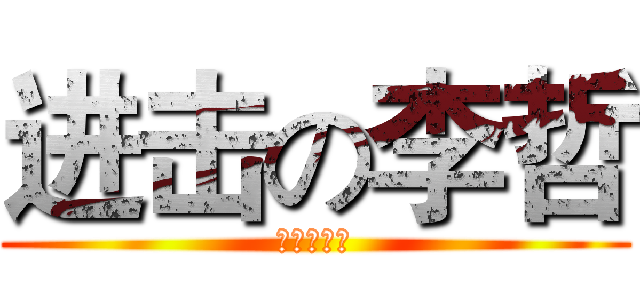 进击の李哲 (李哲是煞笔)