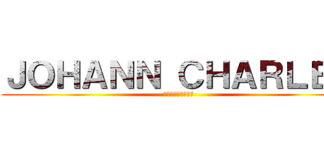 ＪＯＨＡＮＮ ＣＨＡＲＬＥＳ (ヨハン・チャールズ)