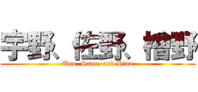 宇野、佐野、檜野 (Uno, Sano, and Hino)
