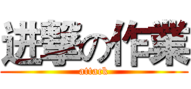 进撃の作業 (attack)