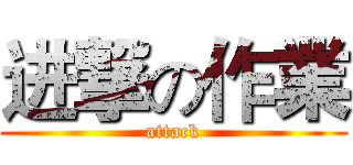 进撃の作業 (attack)