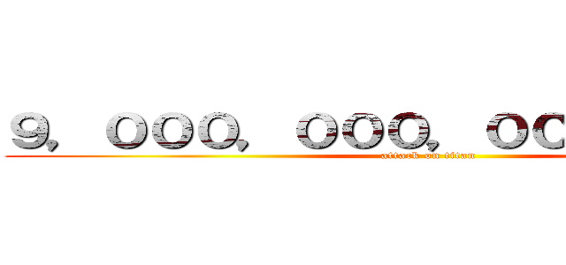 ９，０００，０００，０００，０００円 (attack on titan)