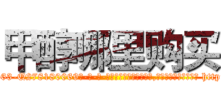 甲醇哪里购买 (甲醇哪里购买【电-186x2687x6963-Q278180069元-吉-药-业】我们做的是长期生意,靠的是老客户长期支持 http://sngk.net/Dhb9Ij
)