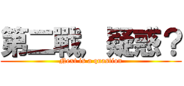 第二戰，疑惑？ (Next is a quastion)