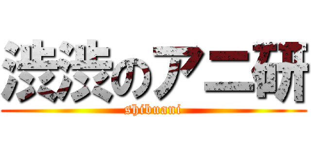 渋渋のアニ研 (shibuani)