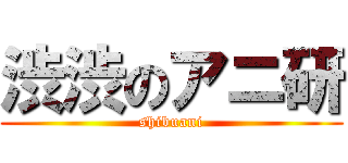 渋渋のアニ研 (shibuani)