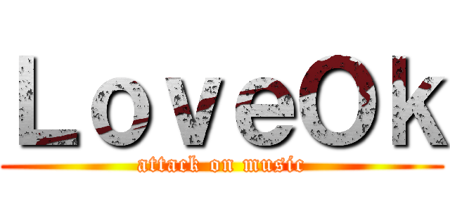 ＬｏｖｅＯｋ (attack on music)