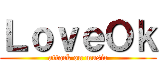 ＬｏｖｅＯｋ (attack on music)
