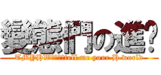 變態們の進擊 (TMYHW◈変態〃tell me your H world)