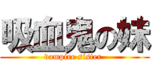 吸血鬼の妹 (vampire sister )