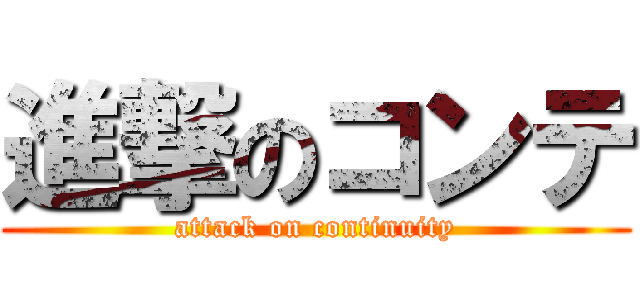 進撃のコンテ (attack on continuity)