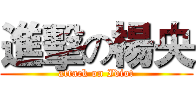 進擊の楊央 (attack on Idiot)