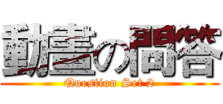 動畫の問答 (Question Set 2)