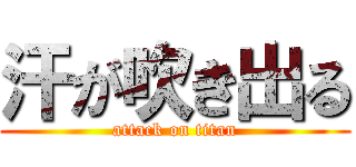 汗が吹き出る (attack on titan)