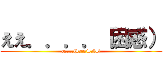 ええ．．．．（困惑） (ee....(konnwaku))