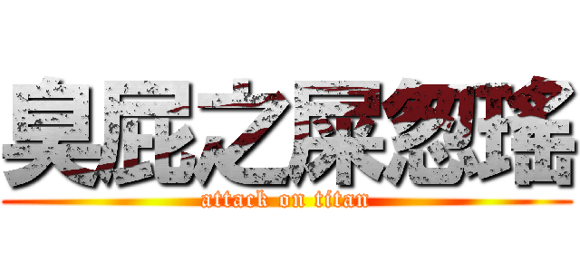 臭屁之屎怱瑤 (attack on titan)