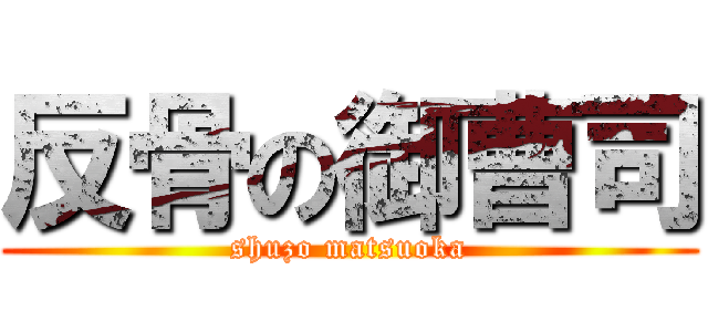 反骨の御曹司 (shuzo matsuoka)
