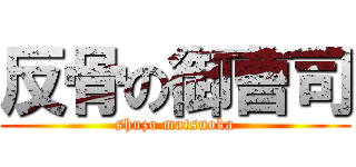 反骨の御曹司 (shuzo matsuoka)