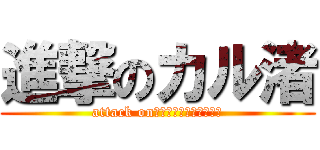進撃のカル渚 (attack on　ｋａｒｕｎｉｇｉｓａ)