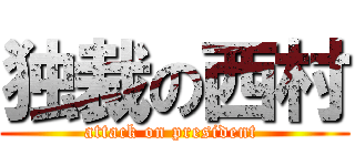 独裁の西村 (attack on president )