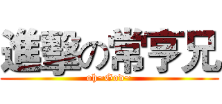進擊の常亨兄 (oh~God~)