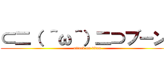 ⊂二（ ＾ω＾）二⊃ブーン  (attack on titan)