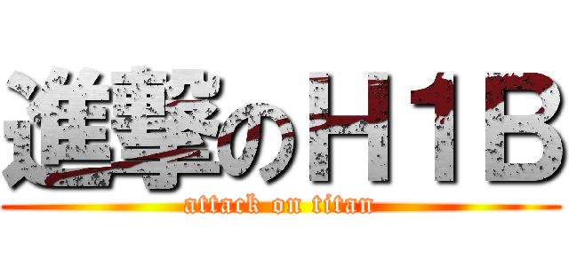 進撃のＨ１Ｂ (attack on titan)