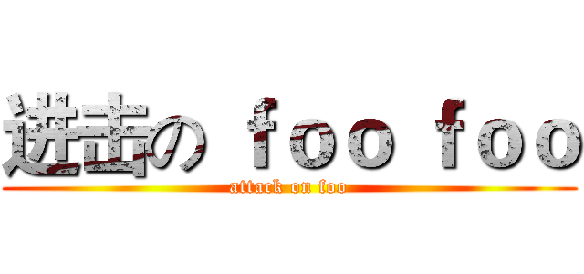 进击の ｆｏｏ ｆｏｏ (attack on foo)