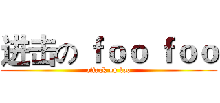进击の ｆｏｏ ｆｏｏ (attack on foo)