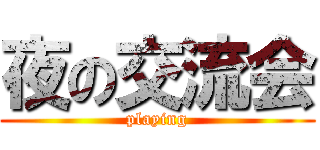夜の交流会 (playing)