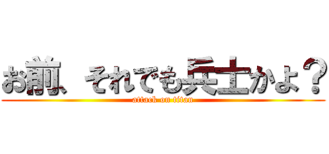 お前、それでも兵士かよ？ (attack on titan)