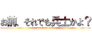 お前、それでも兵士かよ？ (attack on titan)
