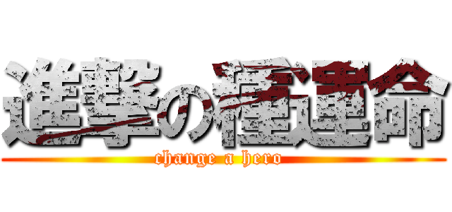 進撃の種運命 (change a hero )
