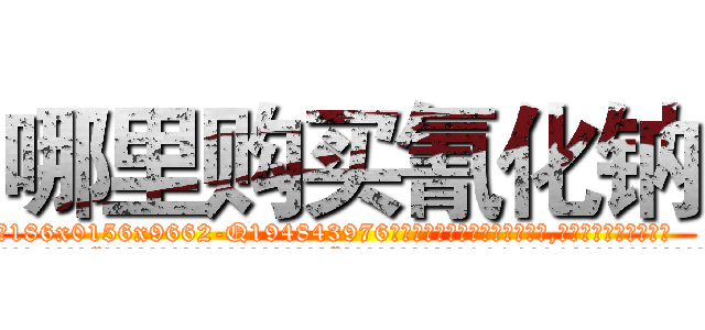 哪里购买氰化钠 (哪里购买氰化钠【电.话186x0156x9662-Q194843976林氏药业】我们做的是长期生意,靠的是老客户长期支持
参考消息网2月20日报道 韩媒称，“剩女多、离婚率高的城市，房价一定会上涨。”这是中国经济学家金岩石2016年12月参加在上海举行的房地产相关论坛时说的话。
)