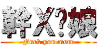 幹Ｘ你娘 (Fuck you mom)