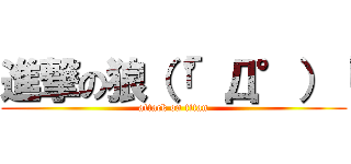 進撃の狼（「°Д°）「 (attack on titan)