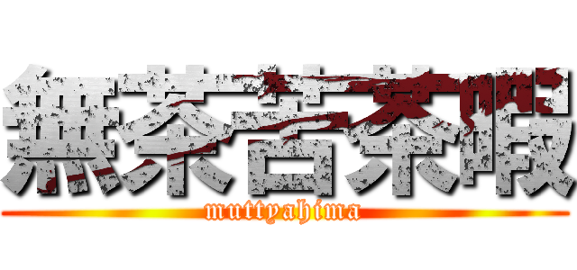 無茶苦茶暇 (muttyahima)