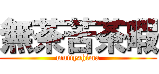 無茶苦茶暇 (muttyahima)
