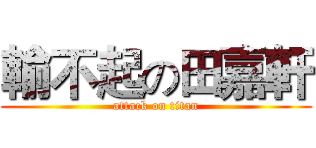 輸不起の田嘉軒 (attack on titan)