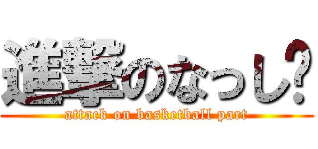 進撃のなっし〜 (attack on basketball part)