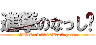 進撃のなっし〜 (attack on basketball part)