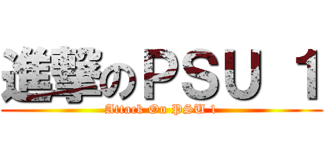 進撃のＰＳＵ １ (Attack On PSU 1)