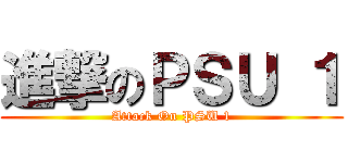 進撃のＰＳＵ １ (Attack On PSU 1)